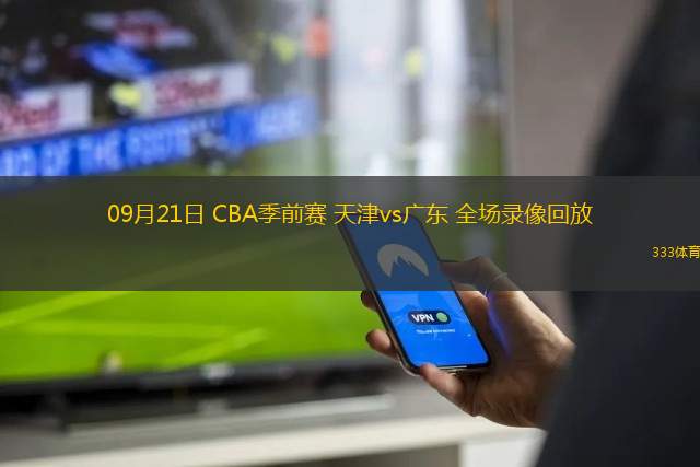 09月21日 CBA季前赛 天津vs广东 全场录像回放