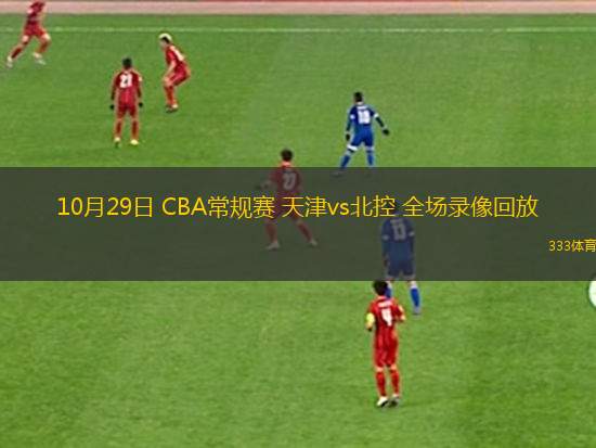 10月29日 CBA常规赛 天津vs北控 全场录像回放